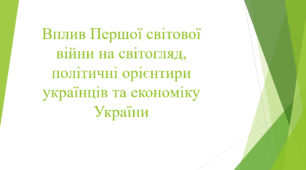 Вплив Першої світової війни на світогляд, політичні орієнтири українців та економіку України