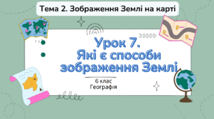 Урок 7.  Які є способи зображення Землі.  6 клас НУШ. Географія. Пілот