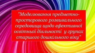 Моделювання предметно-просторового розвивального середовища щодо ефективної освітньої діяльності  у групах старшого дошкільного віку