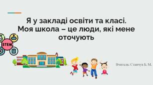 Я у закладі освіти та класі.  Моя школа – це люди, які мене оточують