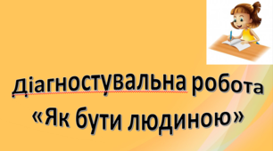 Діагностувальна робота з теми «Як бути людиною»