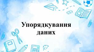 Повторення вивченого за 3 клас. Упорядкування даних.