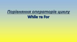 Презентація "Порівняння операторів циклу While та For "