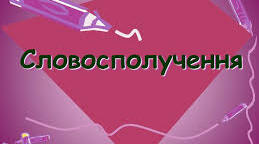 Словосполучення. Види словосполучень. Типи зв"язку у словосполученні