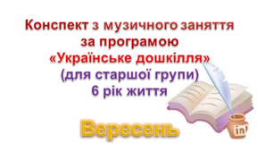Конспект з музичного заняття 6 рік життя на ВЕРЕСЕНЬ
