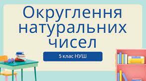 Округлення натуральних чисел (5 клас НУШ)