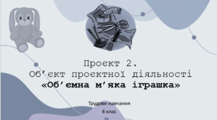 Трудове навчання. Об’єкт проєктної діяльності «Об'ємна м'яка іграшка».
