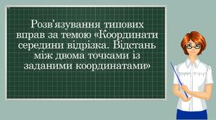 "Розв'язування задач за темою "Координати середини відрізка. Відстань між двома точками із заданими координатами"