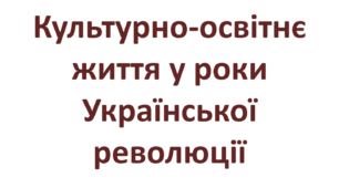 Культурно-освітнє життя у роки Української революції