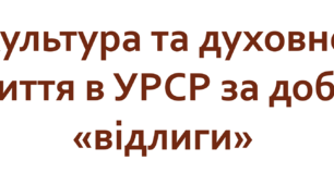 Культура та духовне життя в УРСР за доби «відлиги»