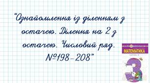 Ознайомлення із діленням з остачею. Ділення на 2 з остачею. Числовий ряд.  №198-208