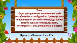 Проєкт «Панно» 5 клас НУШ Тема: Види декоративних вишивальних швів («стебловий», «тамбурний»). Приметування  та пришивання деталей аплікації до основи виробу (швами «уперед голкою», «петельний»). ВТО. Використання праски.  Урок 5-6.