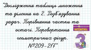 Дослідження таблиць множення та ділення на 2. Розв’язування задач. Порівняння частки та остачі. Перевертання геометричних фігур.№209-217