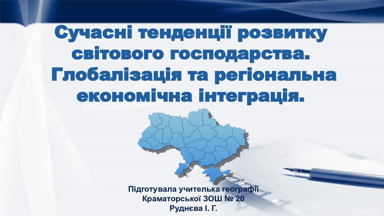 Сучасні тенденції розвитку світового господарства. Глобалізація та регіональна економічна інтеграція. Підготувала учителька географії Краматорської...