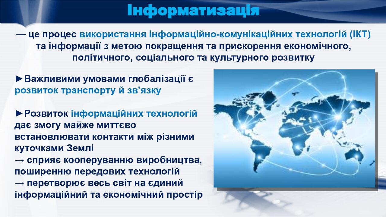 Інформатизація ►Важливими умовами глобалізації є розвиток транспорту й зв’язку ►Розвиток інформаційних технологій дає змогу майже миттєво встановлю...