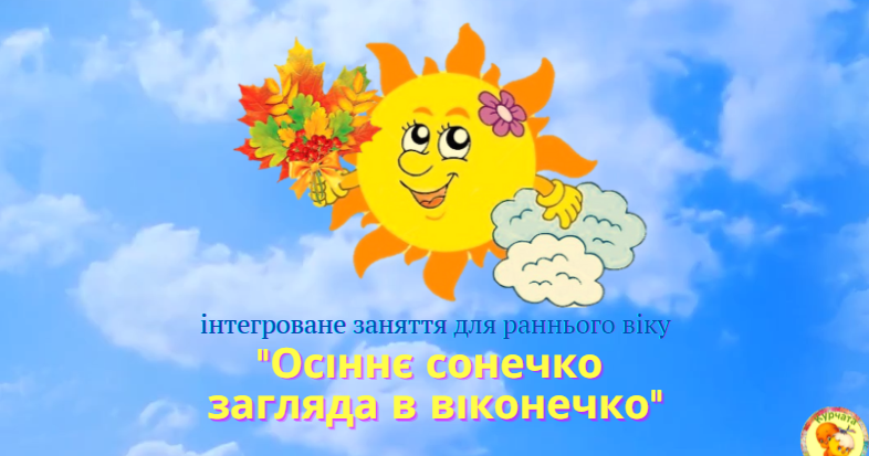 Інтегроване заняття для раннього віку "Осіннє сонечко загляда в ...