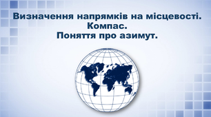 Презентація з географії 6 клас. "Визначення напрямків на місцевості.  Компас. Поняття про азимут"
