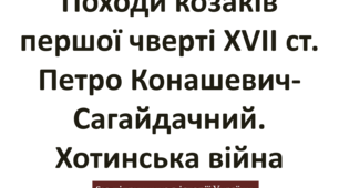 Походи козаків першої чверті ХVІІ ст. Петро Конашевич-Сагайдачний. Хотинська війна