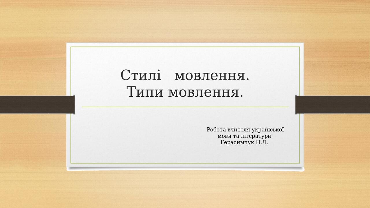 Стилі мовлення. Типи мовлення. Робота вчителя української мови та літератури Герасимчук Н.Л.