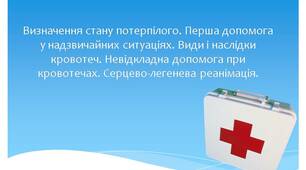 Визначення стану потерпілого. Перша допомога у надзвичайних ситуаціях. Види і наслідки кровотеч. Невідкладна допомога при кровотечах. Серцево-легенева реанімація.