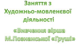 Презентація до  заняття з художньо-мовленєвої діяльності.Середня група. Вивчення вірша М.Познанської "Груші"