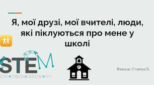 Я, мої друзі, мої вчителі, люди, які піклуються про мене у школі