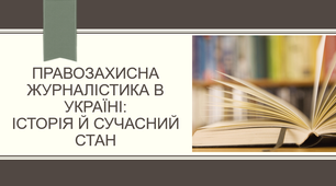 ПРАВОЗАХИСНА ЖУРНАЛІСТИКА В УКРАЇНІ: ІСТОРІЯ Й СУЧАСНИЙ СТАН