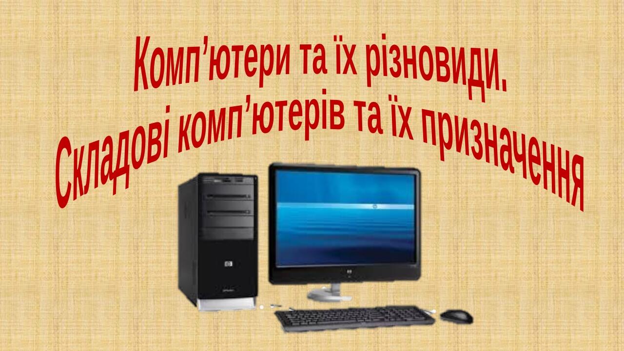 Комп’ютери та їх різновиди. Складові комп’ютерів та їх призначення ...