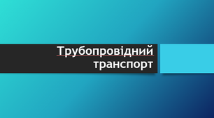 Трубопровідний транспорт (історія, види, недоліки, новий етап, найбільший розвиток)