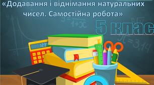Урок №24«Додавання і віднімання натуральних чисел. Самостійна робота»
