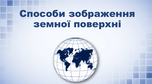 Презентація з географії 6 клас. "Способи зображення земної поверхні"