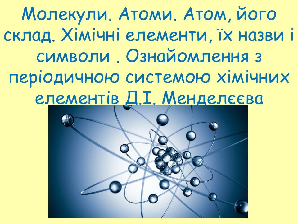 Презентація до уроку "Молекули. Атоми. Атом, його склад. Хімічні ...