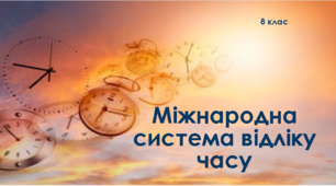 Міжнародна система відліку часу. Практична робота № 3 "Розв’язування задач на визначення часу"