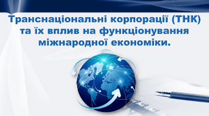 Презентація з географії 9 клас. "Транснаціональні корпорації (ТНК) та їх вплив на функціонування міжнародної економіки"