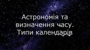 Астрономія та визначення часу.  Типи календарів