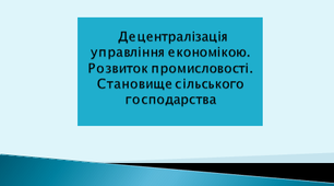 Децентралізація управління економікою.Розвиток промисловості.Становище сільського господарства