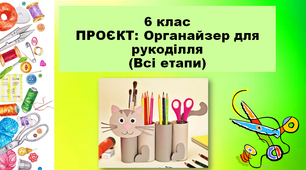 6 кл. Трудове навч., Проєкт Органайзер для рукоділля, 4 Презентації (всі етапи).