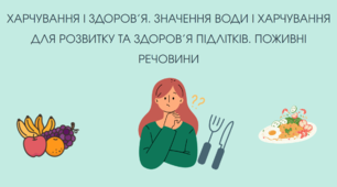 ХАРЧУВАННЯ І ЗДОРОВ’Я. ЗНАЧЕННЯ ВОДИ І ХАРЧУВАННЯ ДЛЯ РОЗВИТКУ ТА ЗДОРОВ’Я ПІДЛІТКІВ. ПОЖИВНІ РЕЧОВИНИ