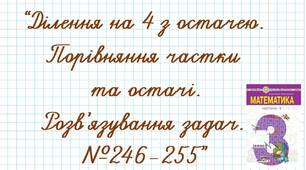Ділення на 4 з остачею. Порівняння частки та остачі. Розв’язування задач №246-255