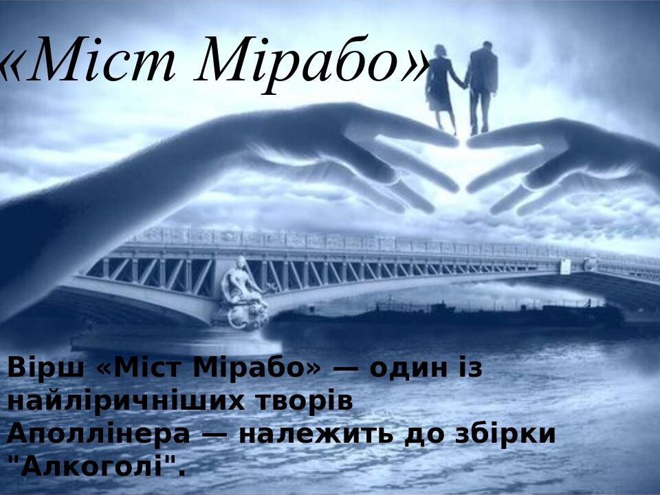 «Міст Мірабо» Вірш «Міст Мірабо» — один із найліричніших творів Аполлінера — належить до збірки "Алкоголі".