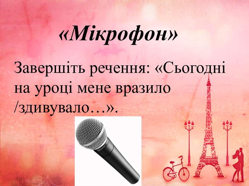 «Мікрофон» Завершіть речення: «Сьогодні на уроці мене вразило /здивувало…».