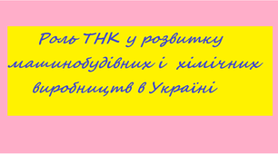 Презентація за темою: "Роль ТНК у розвитку машинобудівних і хімічних виробництв в Україні"