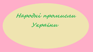 Презентація за темою:"Народні промисли України".