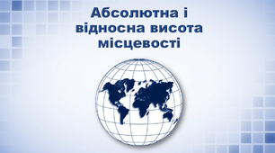 Презентація з географії 6 клас. "Абсолютна і відносна висота місцевості"