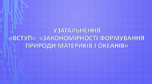 (Копія) Узагальнення. «Вступ» та «Закономірності формування природи материків і океанів»