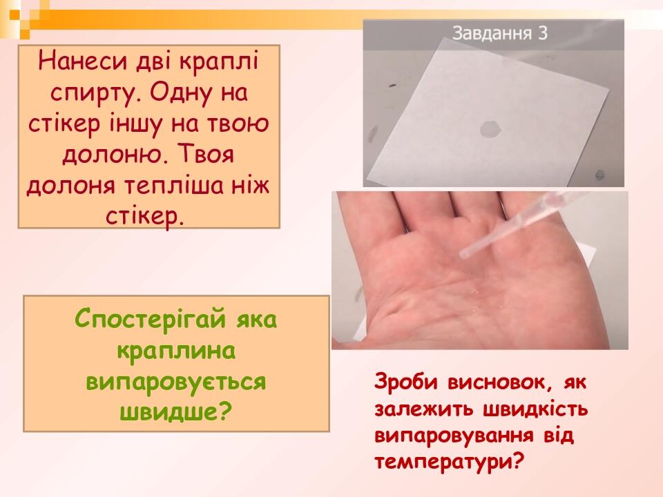 Нанеси дві краплі спирту. Одну на стікер іншу на твою долоню. Твоя долоня тепліша ніж стікер. Спостерігай яка краплина випаровується швидше? Зроби ...