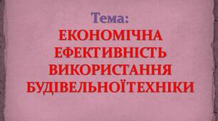 Презентація на тему: ЕКОНОМІЧНА ЕФЕКТИВНІСТЬ ВИКОРИСТАННЯ БУДІВЕЛЬНОЇ ТЕХНІКИ
