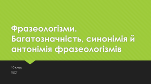 Фразеологізми.	Багатозначність, синонімія й антонімія фразеологізмів. 10 клас. ТЕСТ