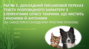 РМ № 5. Докладний письмовий переказ тексту розповідного характеру з елементами опису тварини, що містить синоніми й антоніми (за самостійно складеним простим планом). 5 клас НУШ (матеріали до уроку)