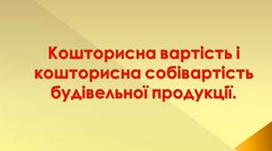 Презентація. Кошторисна вартість і кошторисна собівартість  будівельної продукції